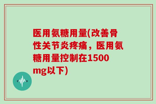 医用氨糖用量(改善骨性，医用氨糖用量控制在1500mg以下)