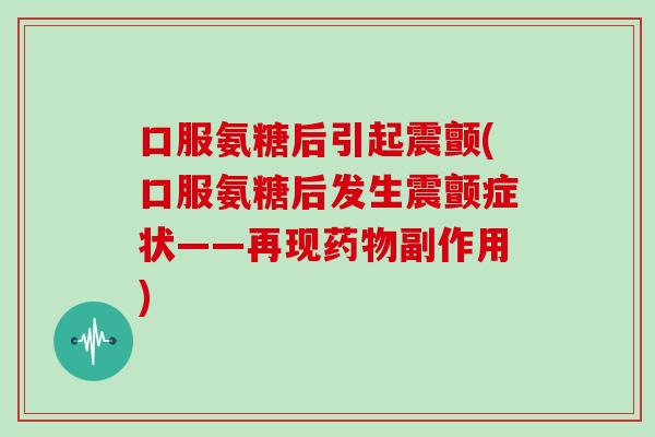 口服氨糖后引起震颤(口服氨糖后发生震颤症状——再现副作用)