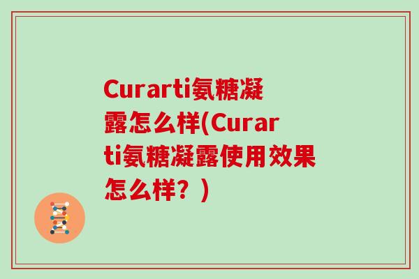 Curarti氨糖凝露怎么样(Curarti氨糖凝露使用效果怎么样？)