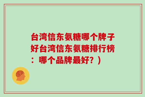 台湾信东氨糖哪个牌子好台湾信东氨糖排行榜:哪个品牌好?) 台湾信东氨糖哪个牌子好台湾信东氨糖排行榜:哪个品牌好?)
