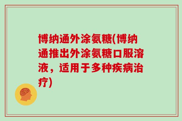 博纳通外涂氨糖(博纳通推出外涂氨糖口服溶液，适用于多种)