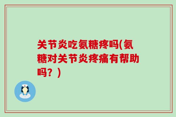 吃氨糖疼吗(氨糖对有帮助吗?) 吃氨糖疼吗(氨糖对有帮助吗?)