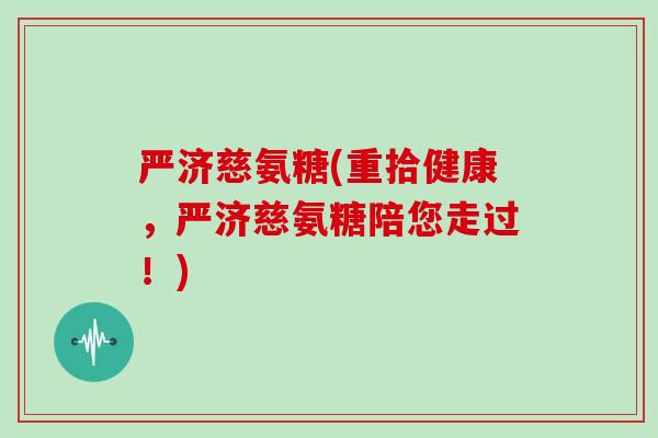 严济慈氨糖(重拾健康,严济慈氨糖陪您走过!) 严济慈氨糖(重拾健康,严济慈氨糖陪您走过!)