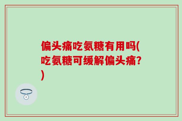 吃氨糖有用吗(吃氨糖可缓解?) 吃氨糖有用吗(吃氨糖可缓解?)