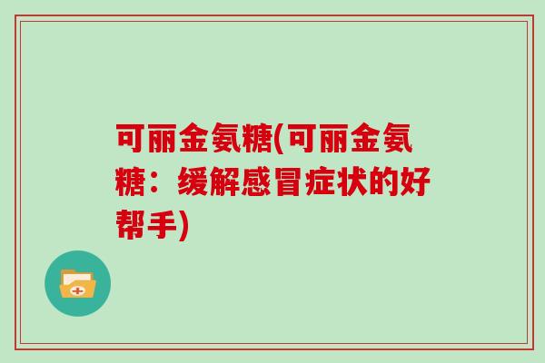 可丽金氨糖(可丽金氨糖：缓解症状的好帮手)