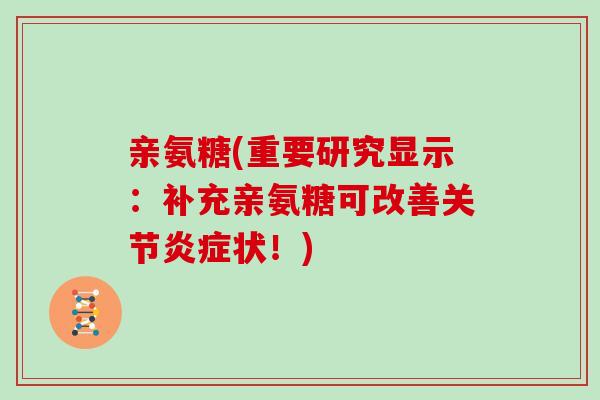 亲氨糖(重要研究显示：补充亲氨糖可改善关节状！)