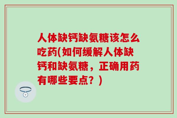 人体缺钙缺氨糖该怎么吃药(如何缓解人体缺钙和缺氨糖，正确用药有哪些要点？)