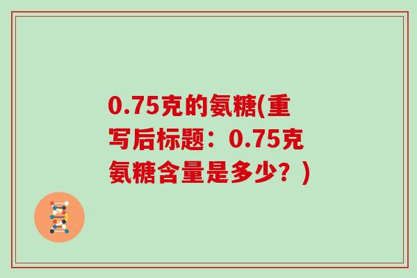 0.75克的氨糖(重写后标题：0.75克氨糖含量是多少？)