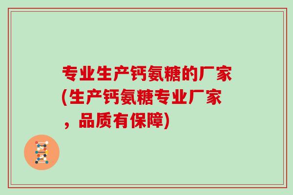 专业生产钙氨糖的厂家(生产钙氨糖专业厂家，品质有保障)