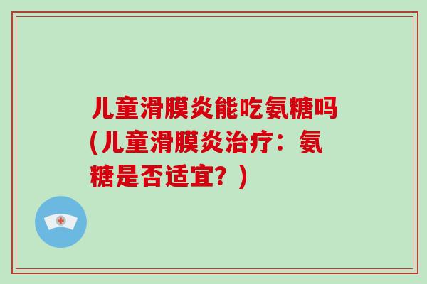 儿童能吃氨糖吗(儿童：氨糖是否适宜？)