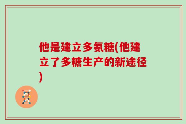 他是建立多氨糖(他建立了多糖生产的新途径)