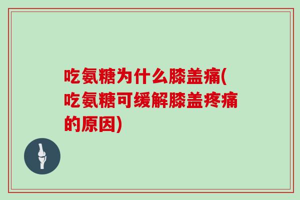 吃氨糖为什么膝盖痛(吃氨糖可缓解膝盖的原因) 吃氨糖为什么膝盖痛(吃氨糖可缓解膝盖的原因)