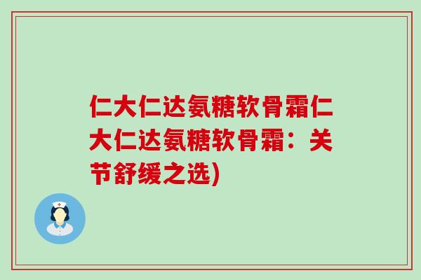 仁大仁达氨糖软骨霜仁大仁达氨糖软骨霜：关节舒缓之选)