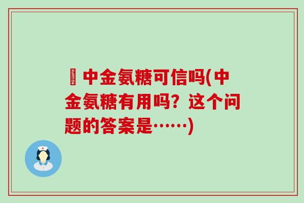 傦中金氨糖可信吗(中金氨糖有用吗？这个问题的答案是……)
