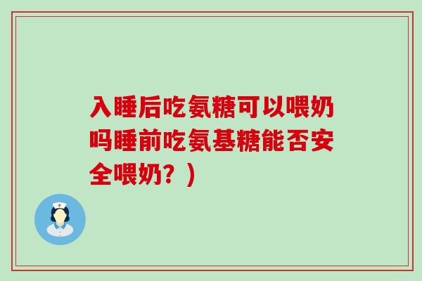 入睡后吃氨糖可以喂奶吗睡前吃氨基糖能否安全喂奶?) 入睡后吃氨糖可以喂奶吗睡前吃氨基糖能否安全喂奶?)
