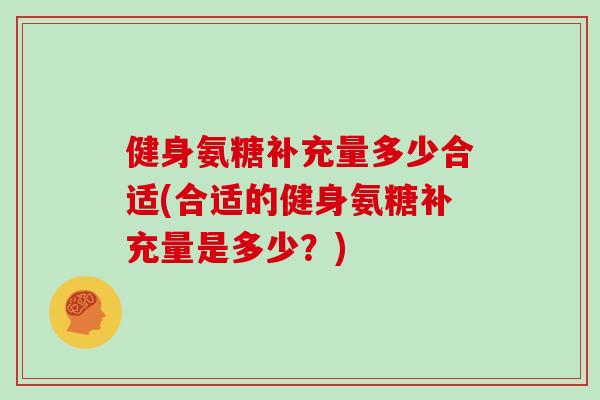 健身氨糖补充量多少合适(合适的健身氨糖补充量是多少？)
