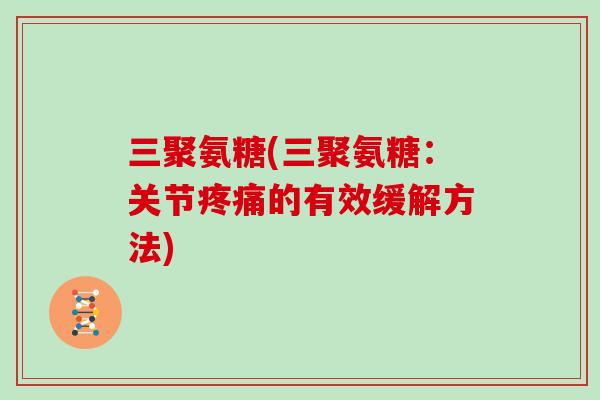 三聚氨糖(三聚氨糖:关节的有效缓解方法) 三聚氨糖(三聚氨糖:关节的有效缓解方法)