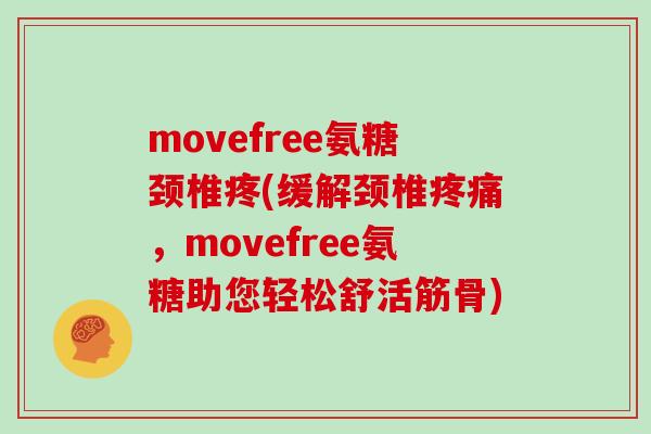 movefree氨糖颈椎疼(缓解颈椎，movefree氨糖助您轻松舒活筋骨)
