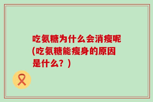 吃氨糖为什么会消瘦呢(吃氨糖能瘦身的原因是什么？)