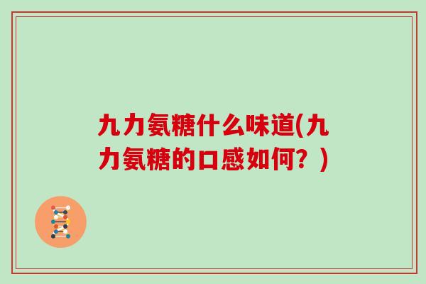 九力氨糖什么味道(九力氨糖的口感如何？)