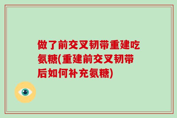 做了前交叉韧带重建吃氨糖(重建前交叉韧带后如何补充氨糖) 做了前交叉韧带重建吃氨糖(重建前交叉韧带后如何补充氨糖)