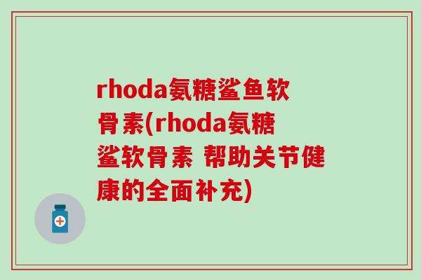 rhoda氨糖鲨鱼软骨素(rhoda氨糖鲨软骨素 帮助关节健康的全面补充)