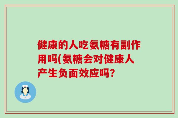 健康的人吃氨糖有副作用吗(氨糖会对健康人产生负面效应吗? 健康的人吃氨糖有副作用吗(氨糖会对健康人产生负面效应吗?