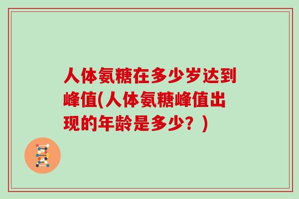 人体氨糖在多少岁达到峰值(人体氨糖峰值出现的年龄是多少？)