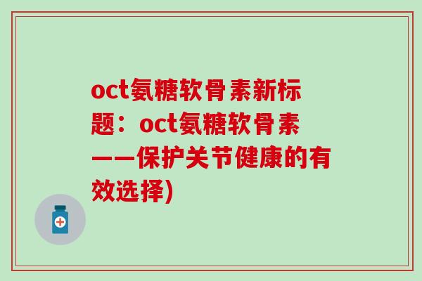 oct氨糖软骨素新标题:oct氨糖软骨素——保护关节健康的有效选择) oct氨糖软骨素新标题:oct氨糖软骨素——保护关节健康的有效选择)