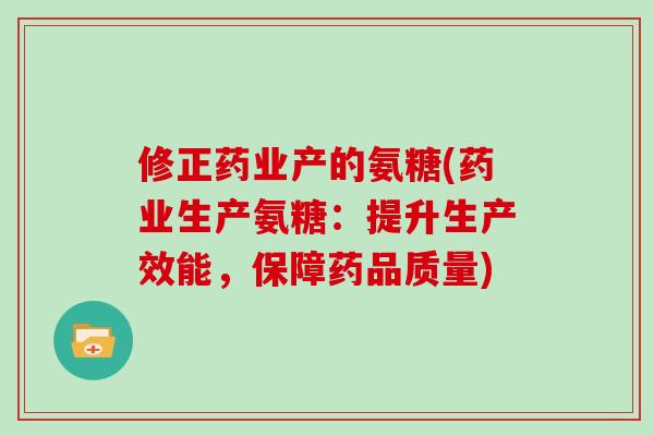 修正药业产的氨糖(药业生产氨糖：提升生产效能，保障药品质量)