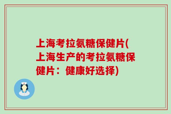 上海考拉氨糖保健片(上海生产的考拉氨糖保健片:健康好选择) 上海考拉氨糖保健片(上海生产的考拉氨糖保健片:健康好选择)