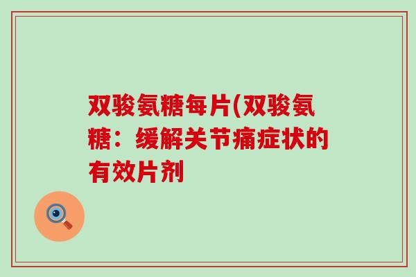 双骏氨糖每片(双骏氨糖:缓解关节痛症状的有效片剂 双骏氨糖每片(双骏氨糖:缓解关节痛症状的有效片剂