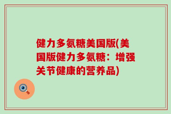 健力多氨糖美国版(美国版健力多氨糖：增强关节健康的营养品)