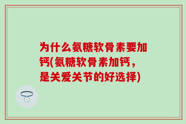 为什么氨糖软骨素要加钙(氨糖软骨素加钙,是关爱关节的好选择) 为什么氨糖软骨素要加钙(氨糖软骨素加钙,是关爱关节的好选择)