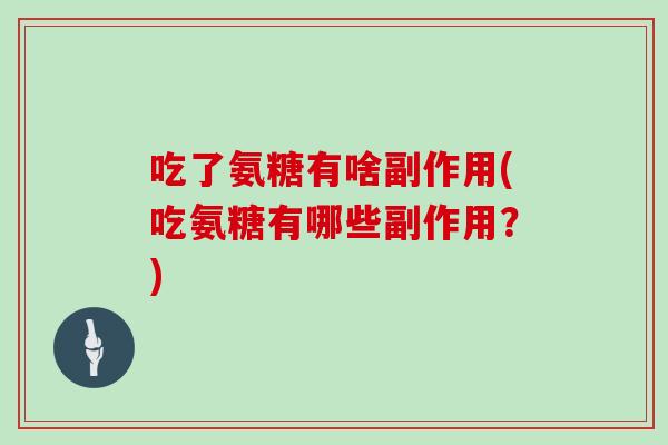 吃了氨糖有啥副作用(吃氨糖有哪些副作用?) 吃了氨糖有啥副作用(吃氨糖有哪些副作用?)