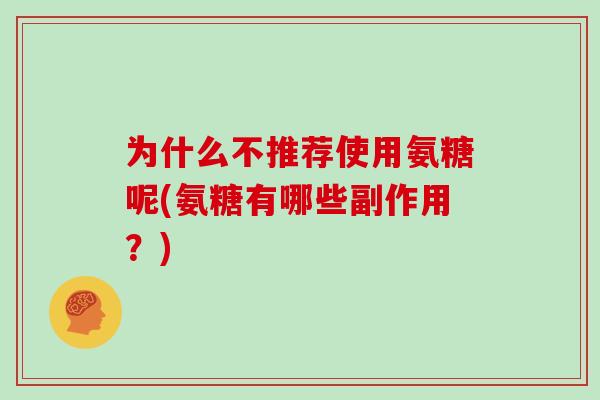 为什么不推荐使用氨糖呢(氨糖有哪些副作用？)
