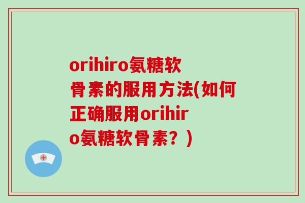 orihiro氨糖软骨素的服用方法(如何正确服用orihiro氨糖软骨素？)