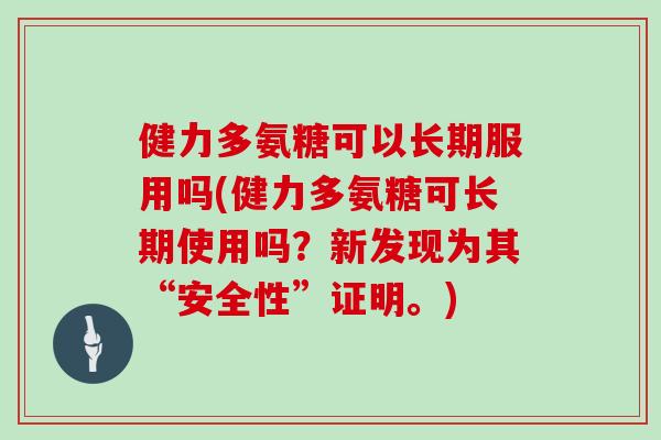 健力多氨糖可以长期服用吗(健力多氨糖可长期使用吗？新发现为其“安全性”证明。)