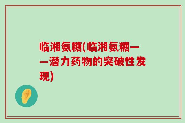 临湘氨糖(临湘氨糖——潜力的突破性发现)