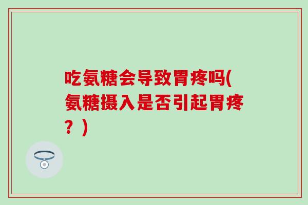 吃氨糖会导致胃疼吗(氨糖摄入是否引起胃疼?) 吃氨糖会导致胃疼吗(氨糖摄入是否引起胃疼?)