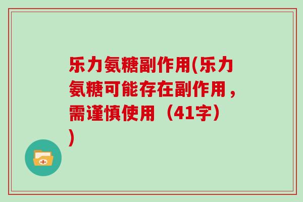 乐力氨糖副作用(乐力氨糖可能存在副作用,需谨慎使用(41字)) 乐力氨糖副作用(乐力氨糖可能存在副作用,需谨慎使用(41字))