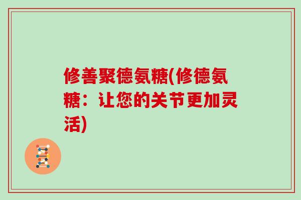 修善聚德氨糖(修德氨糖:让您的关节更加灵活) 修善聚德氨糖(修德氨糖:让您的关节更加灵活)
