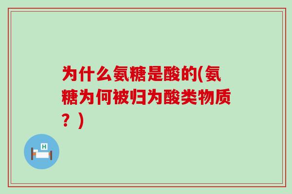 为什么氨糖是酸的(氨糖为何被归为酸类物质?) 为什么氨糖是酸的(氨糖为何被归为酸类物质?)