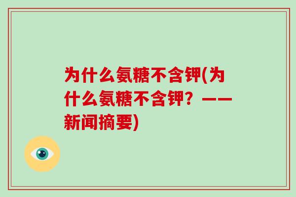 为什么氨糖不含钾(为什么氨糖不含钾?——新闻摘要) 为什么氨糖不含钾(为什么氨糖不含钾?——新闻摘要)