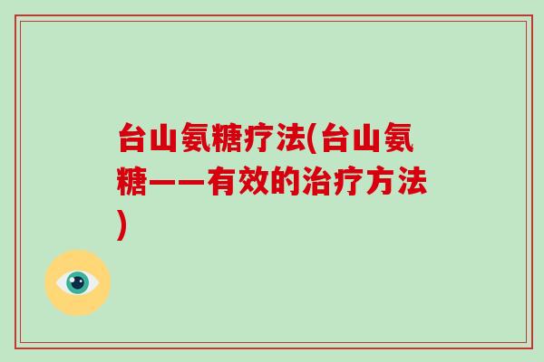 台山氨糖疗法(台山氨糖——有效的方法)