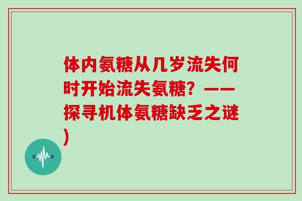 体内氨糖从几岁流失何时开始流失氨糖?——探寻机体氨糖缺乏之谜) 体内氨糖从几岁流失何时开始流失氨糖?——探寻机体氨糖缺乏之谜)