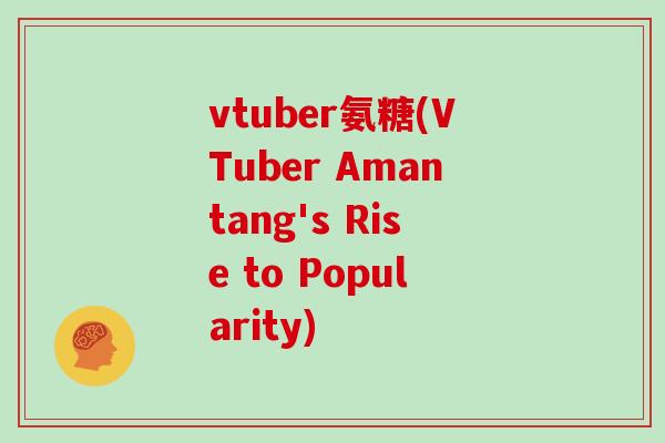 vtuber氨糖(VTuber Amantang's Rise to Popularity) vtuber氨糖(VTuber Amantang's Rise to Popularity)
