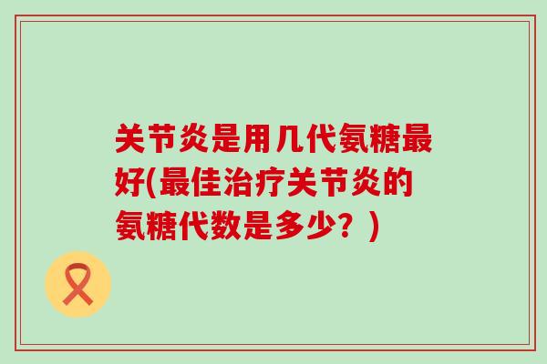 是用几代氨糖好(佳的氨糖代数是多少？)