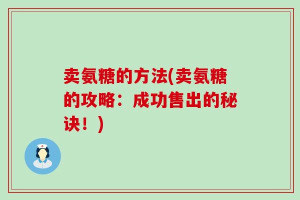 卖氨糖的方法(卖氨糖的攻略：成功售出的秘诀！)