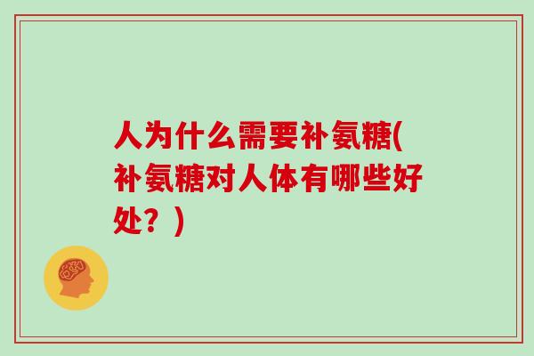 人为什么需要补氨糖(补氨糖对人体有哪些好处?) 人为什么需要补氨糖(补氨糖对人体有哪些好处?)